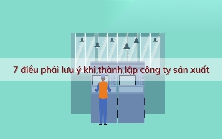 7 dieu phai luu y khi thanh lap cong ty san xuat image 01 3
