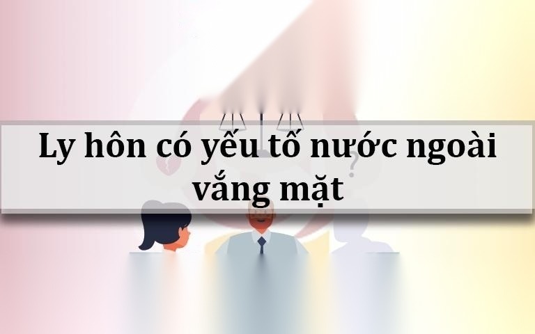 giai quyet ly hon co yeu to nuoc ngoai vang mat duoc khong image 01