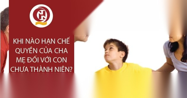Khi nào hạn chế quyền của cha mẹ đối với con chưa thành niên?