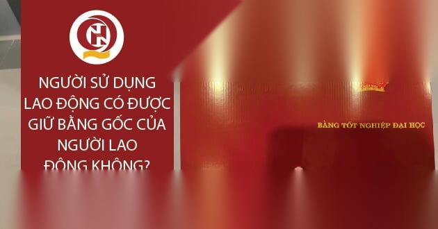 nguoi su dung lao dong co duoc giu bang goc cua nguoi lao dong khong image 01