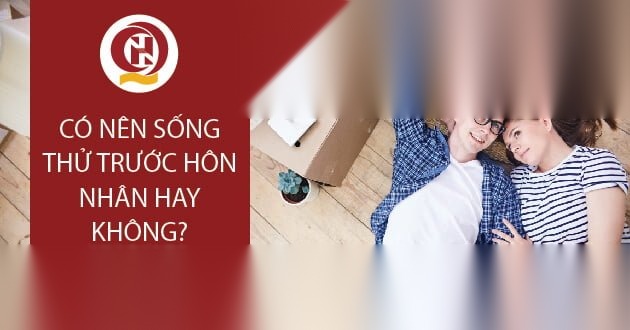 Có nên sống thử trước hôn nhân hay không?