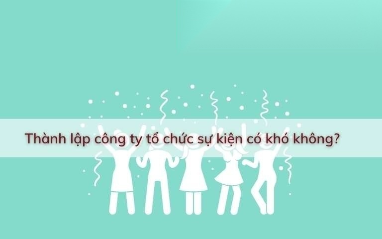Thành lập công ty tổ chức sự kiện có khó không? 16 thanh lap cong ty to chuc su kien co kho khong image 01